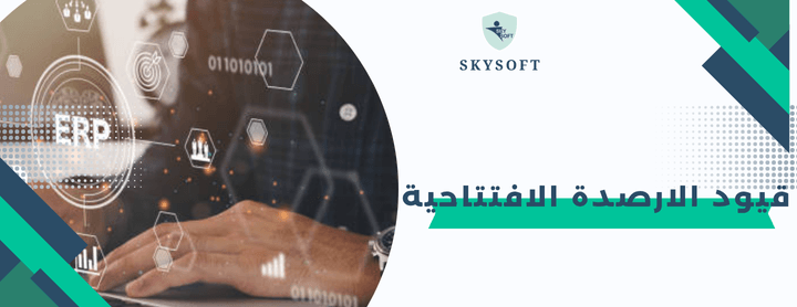 قيود الارصدة الافتتاحية :خطوات فعالة وآمنة لترحيل الانظمة القديمة إلى نظام ERP جديد