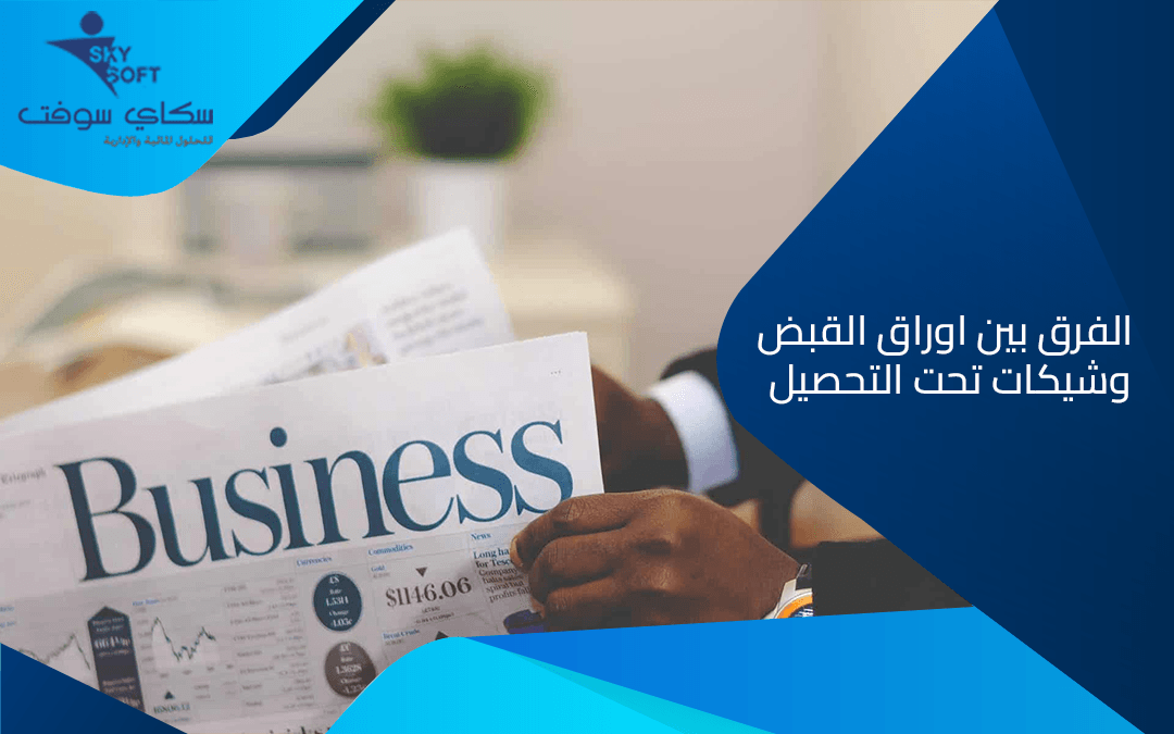 شرح مفصل لتوضيح الفرق بين اوراق القبض وشيكات تحت التحصيل